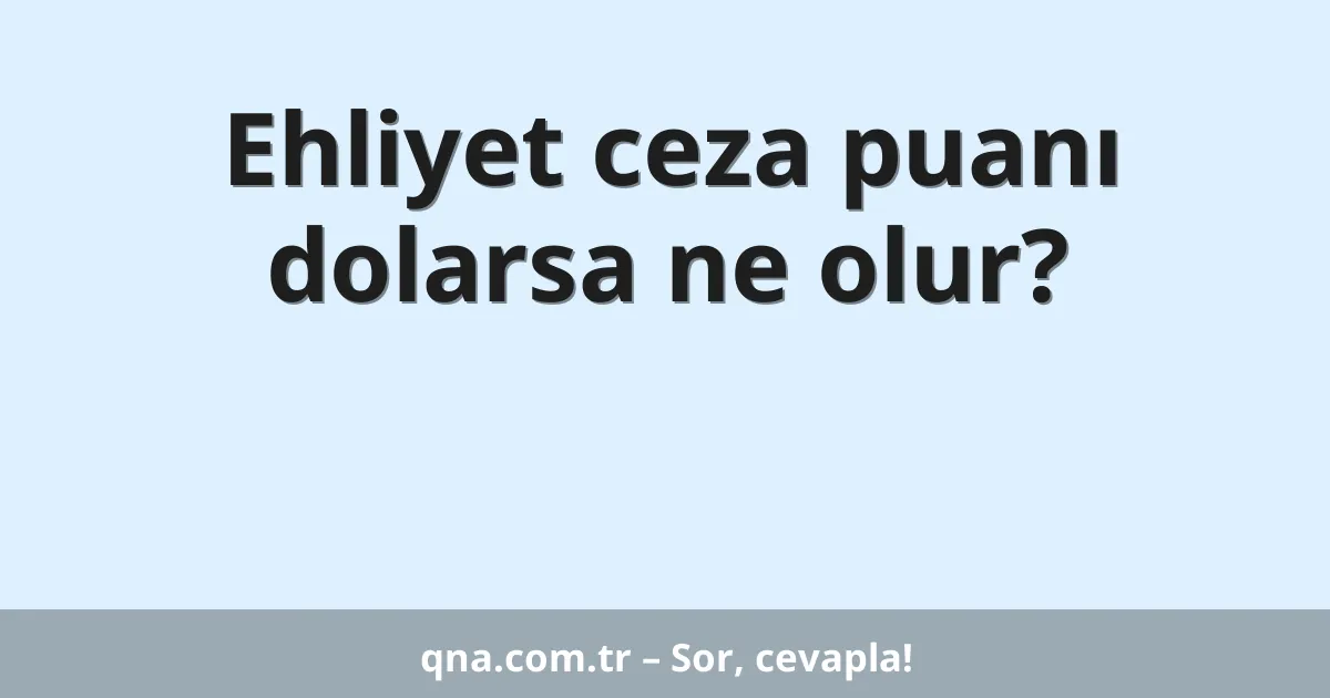 Ehliyet ceza puanı dolarsa ne olur?