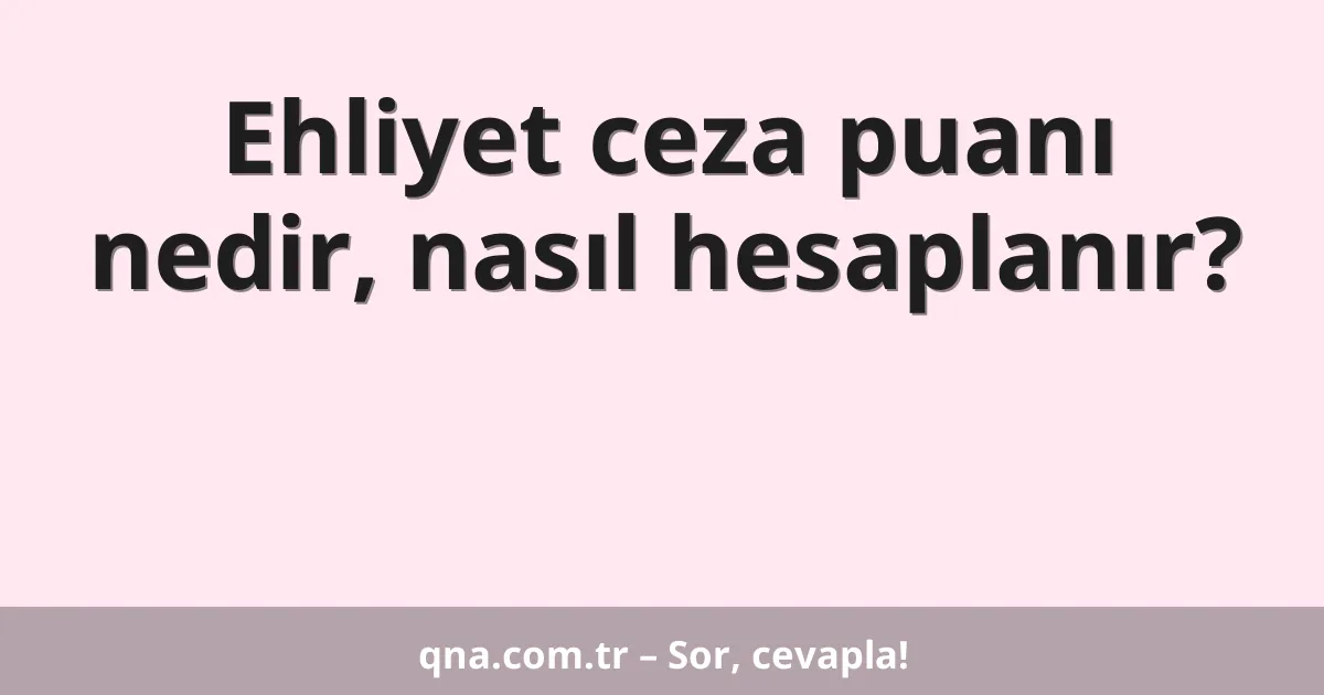 Ehliyet ceza puanı nedir, nasıl hesaplanır?