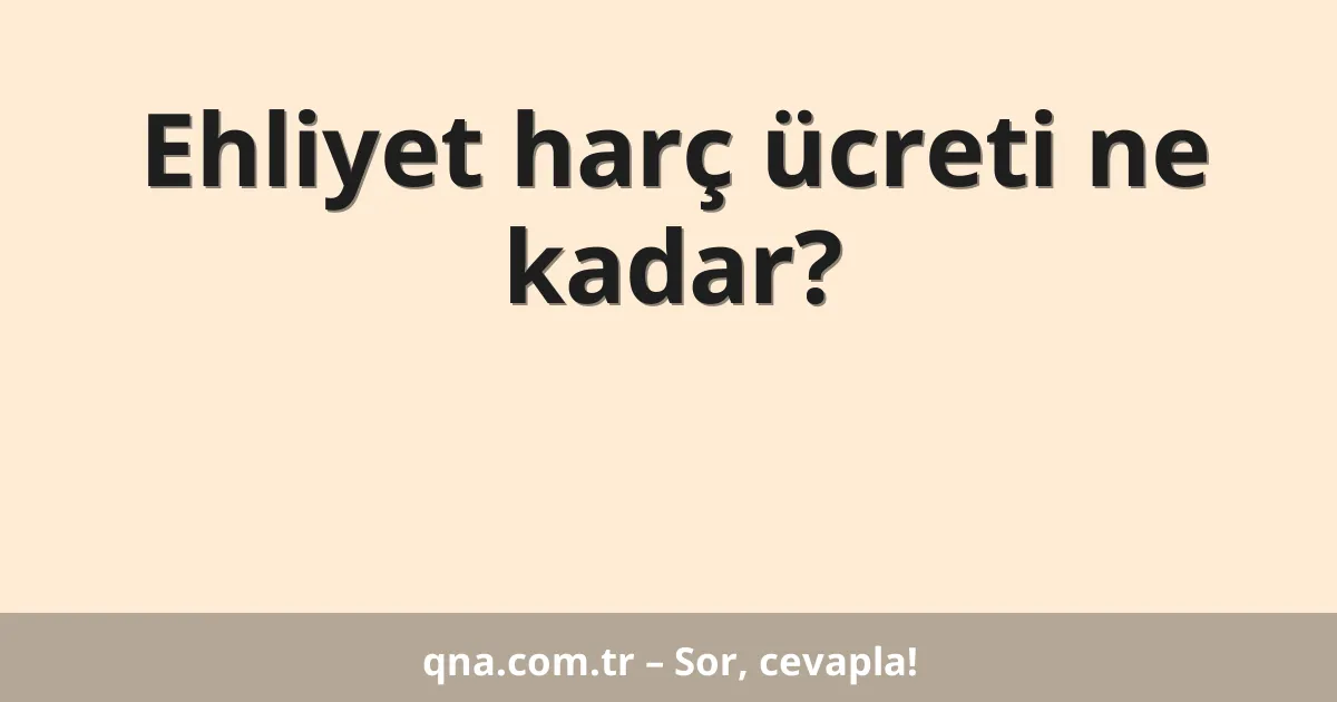 Ehliyet harç ücreti ne kadar?
