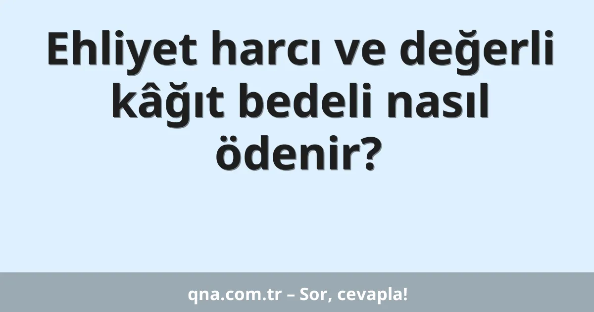 Ehliyet harcı ve değerli kâğıt bedeli nasıl ödenir?