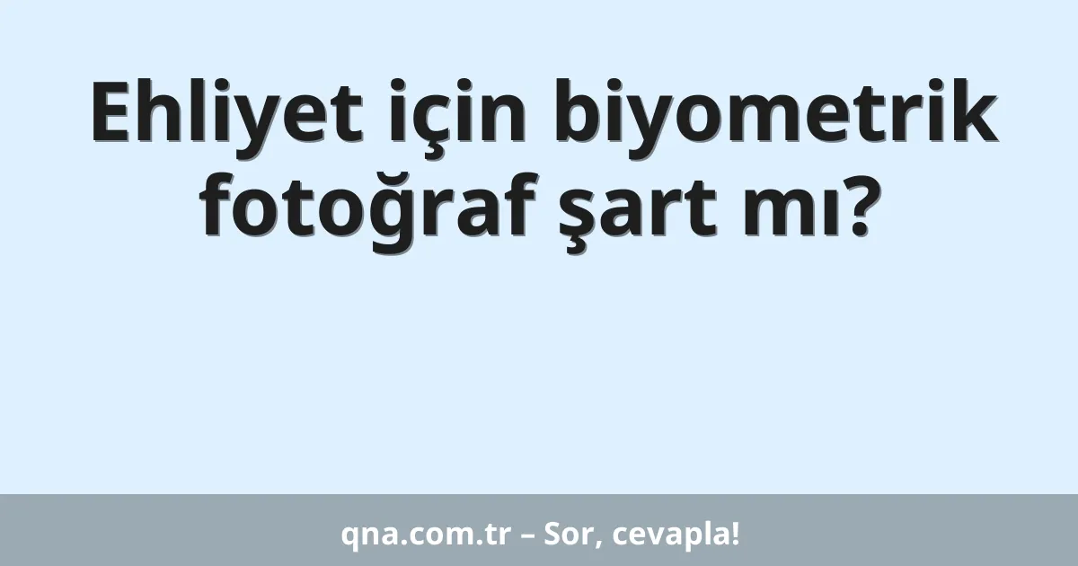 Ehliyet için biyometrik fotoğraf şart mı?