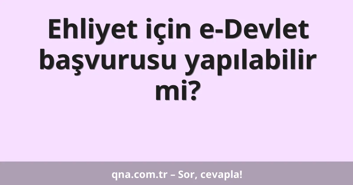 Ehliyet için e-Devlet başvurusu yapılabilir mi?