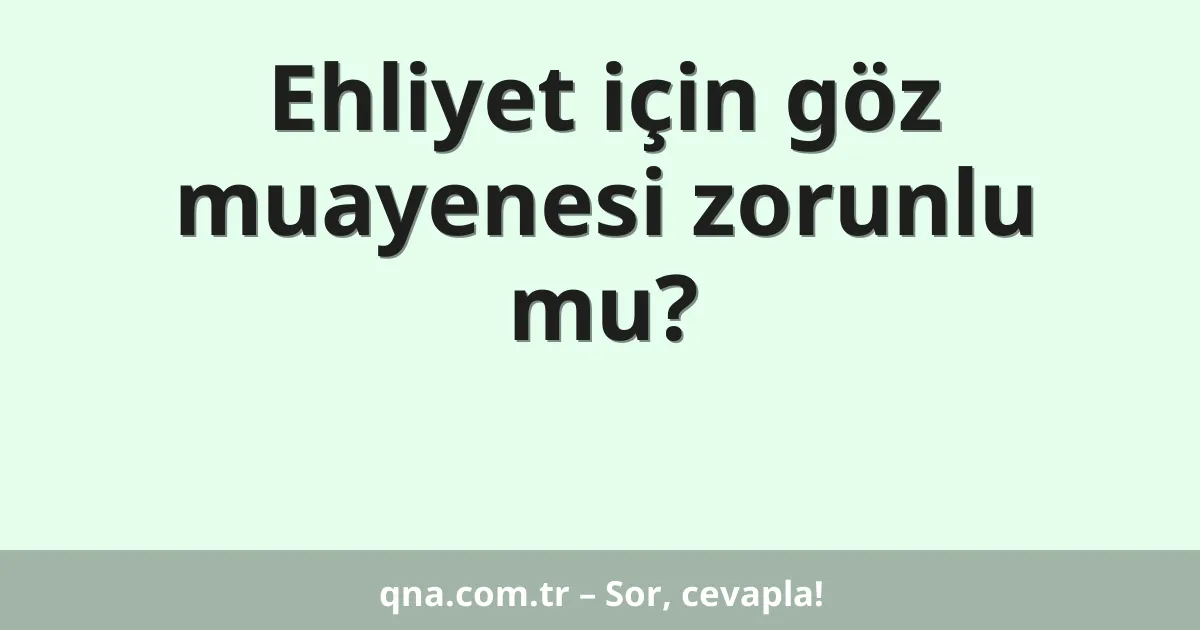 Ehliyet için göz muayenesi zorunlu mu?