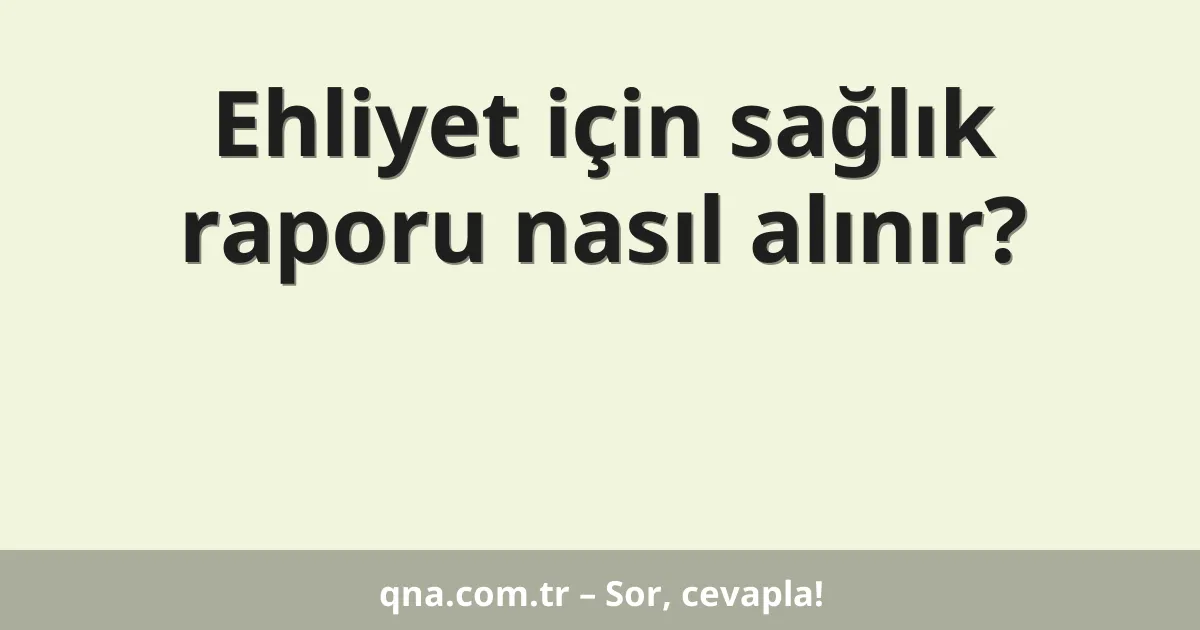 Ehliyet için sağlık raporu nasıl alınır?