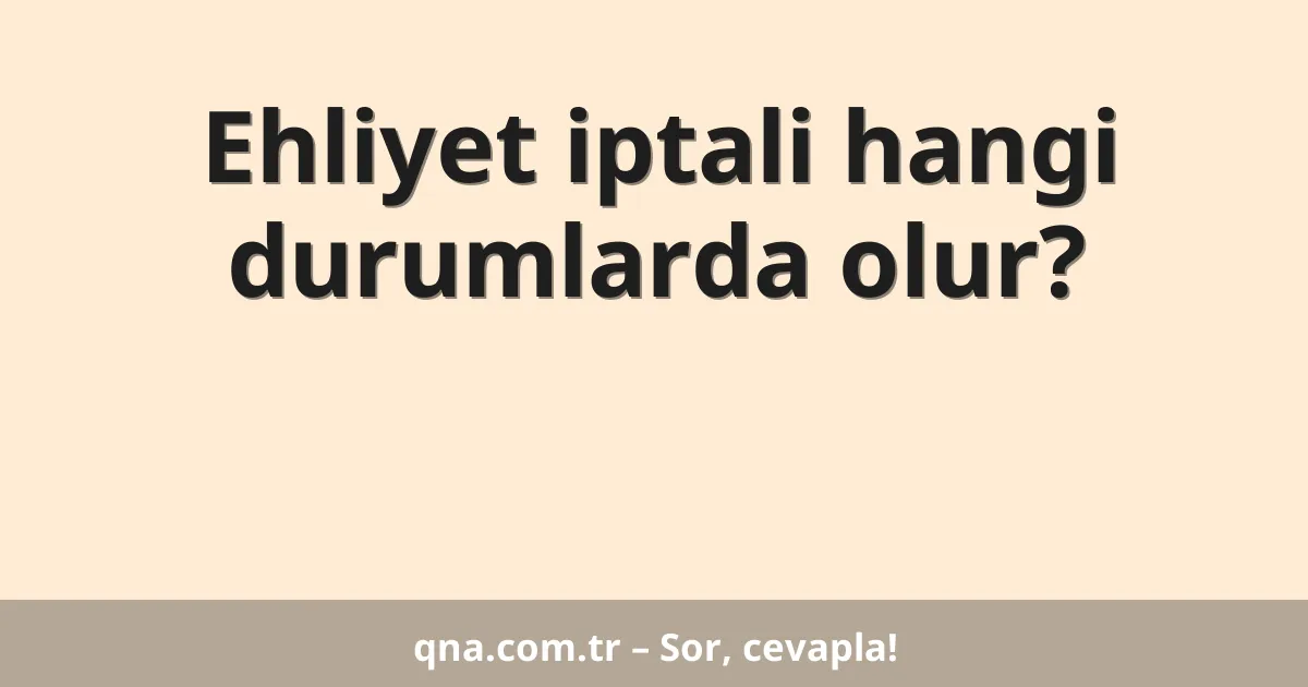 Ehliyet iptali hangi durumlarda olur?