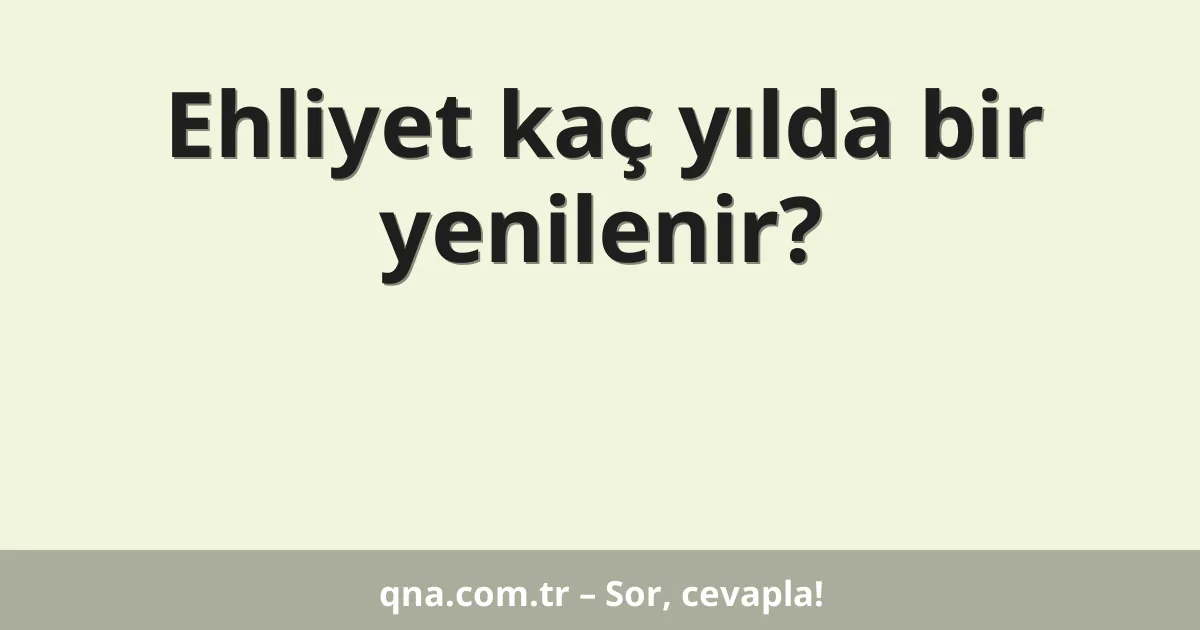 Ehliyet kaç yılda bir yenilenir?