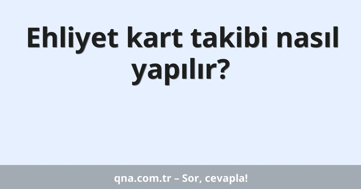 Ehliyet kart takibi nasıl yapılır?