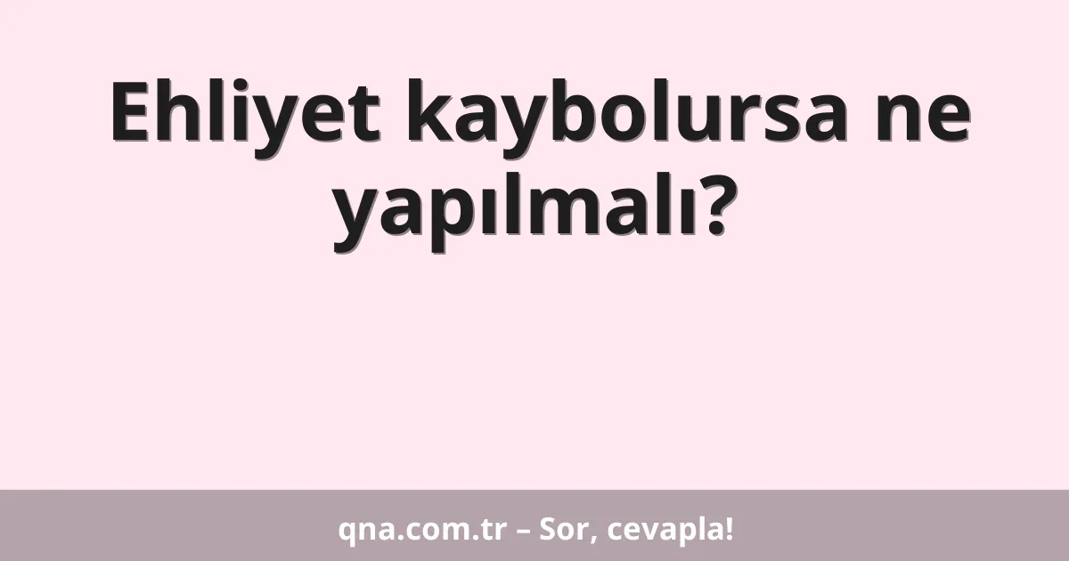 Ehliyet kaybolursa ne yapılmalı?