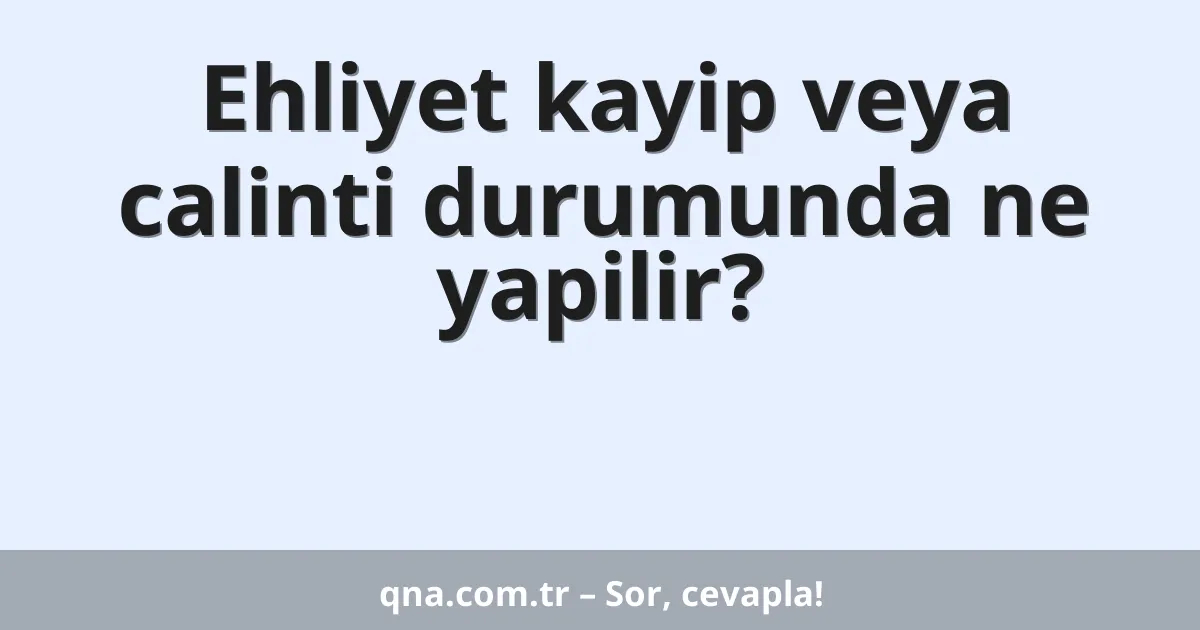 Ehliyet kayip veya calinti durumunda ne yapilir?