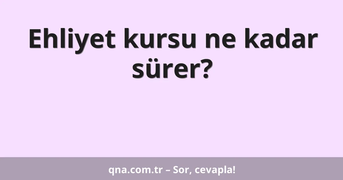 Ehliyet kursu ne kadar sürer?