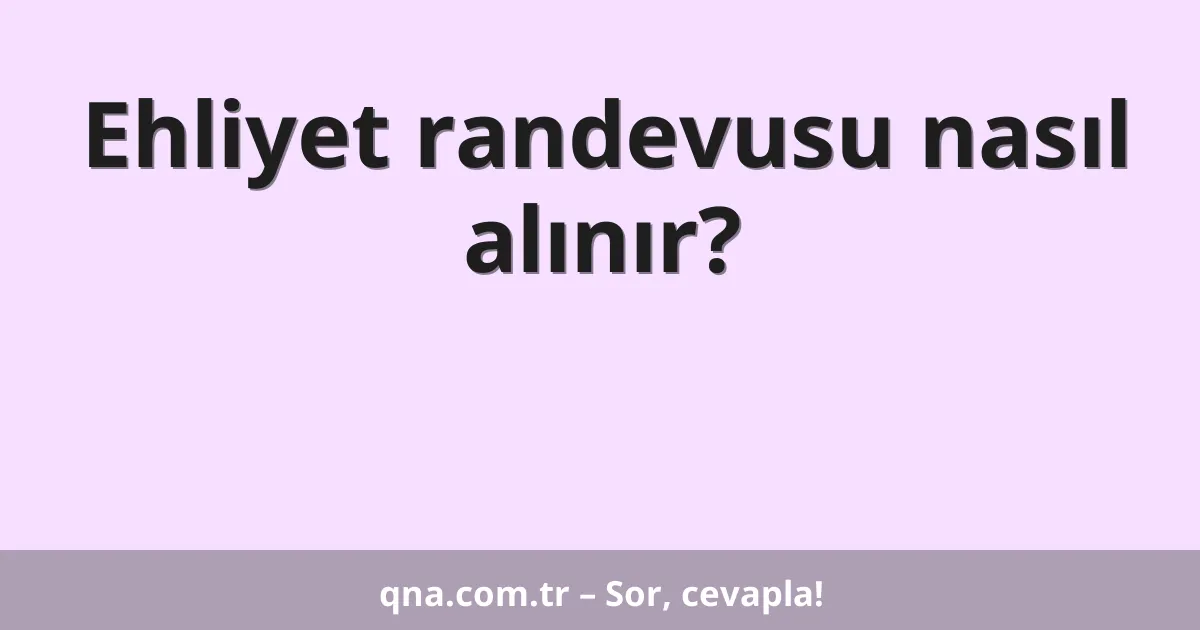 Ehliyet randevusu nasıl alınır?