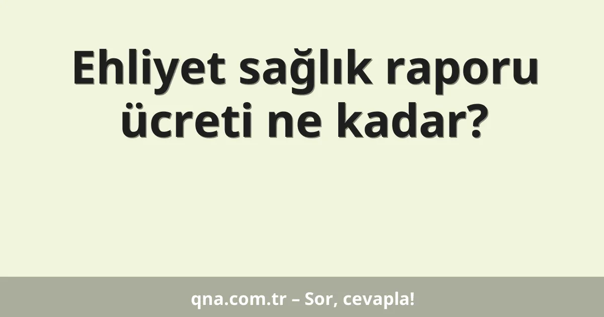 Ehliyet sağlık raporu ücreti ne kadar?