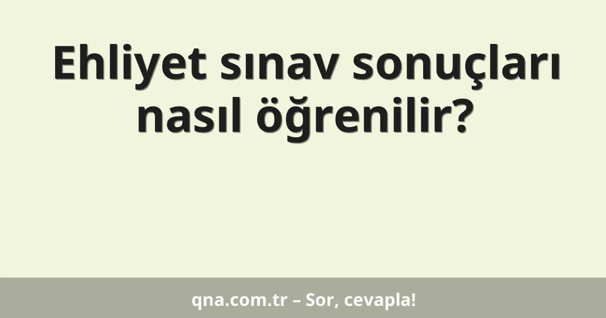 Ehliyet sınav sonuçları nasıl öğrenilir?