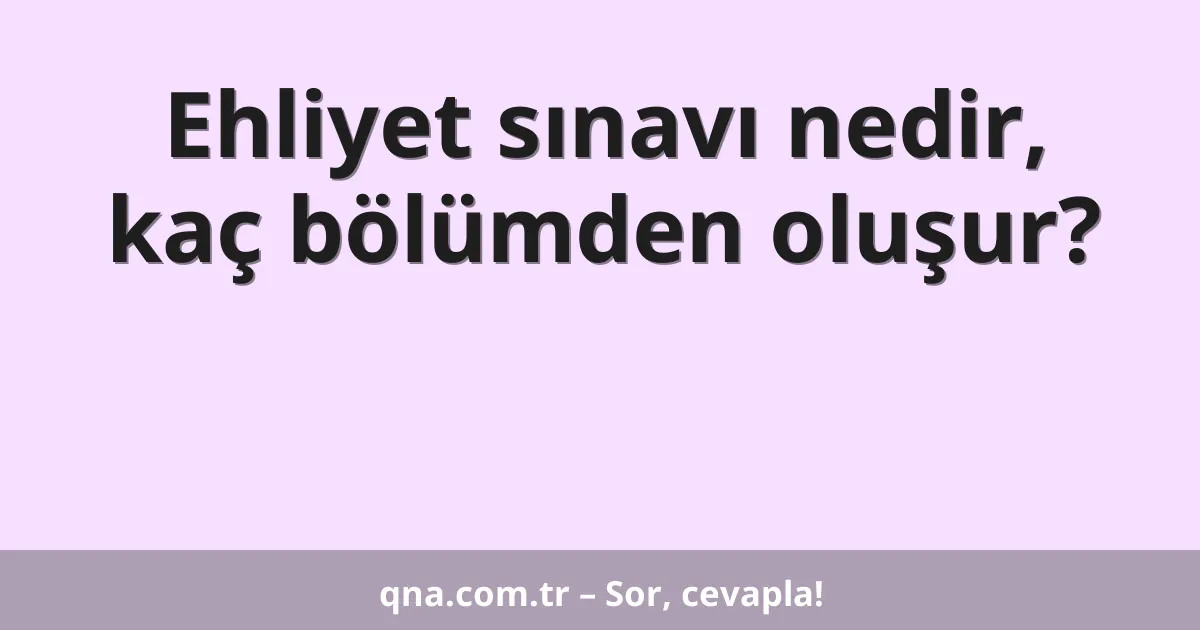 Ehliyet sınavı nedir, kaç bölümden oluşur?