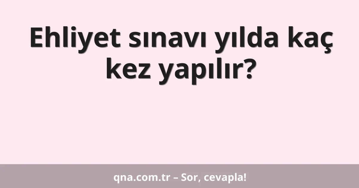 Ehliyet sınavı yılda kaç kez yapılır?