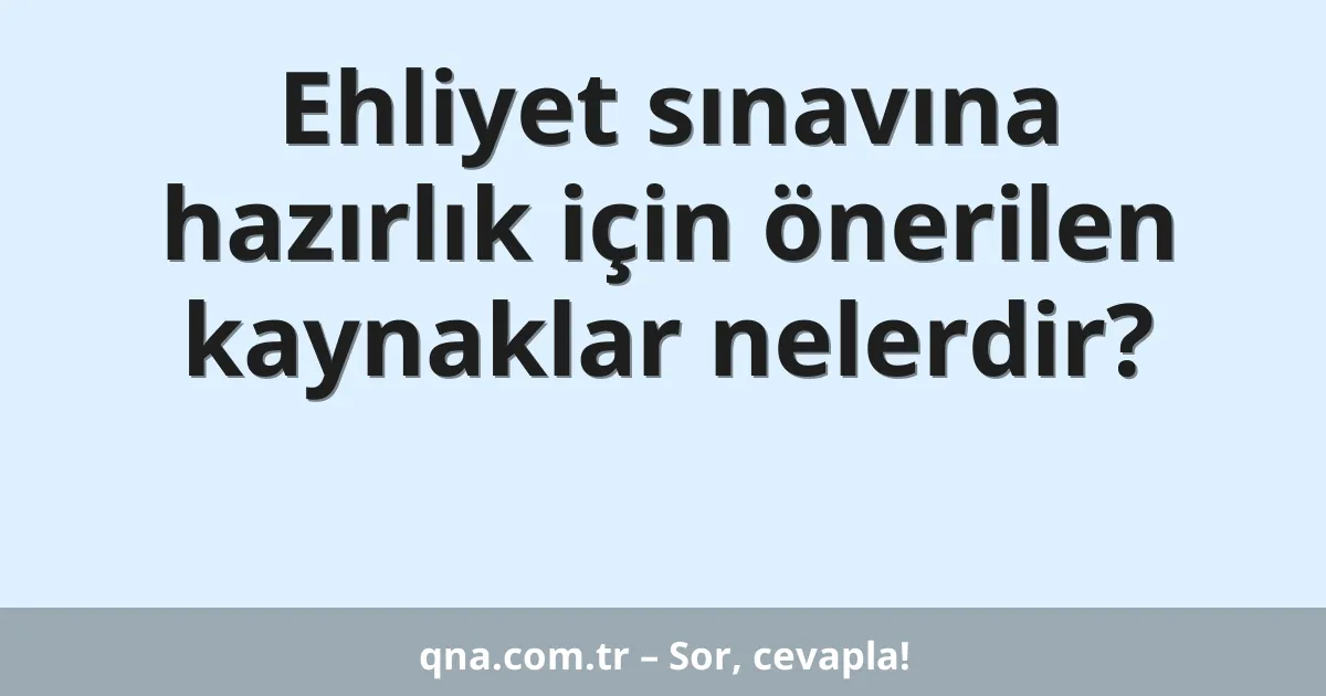 Ehliyet sınavına hazırlık için önerilen kaynaklar nelerdir?