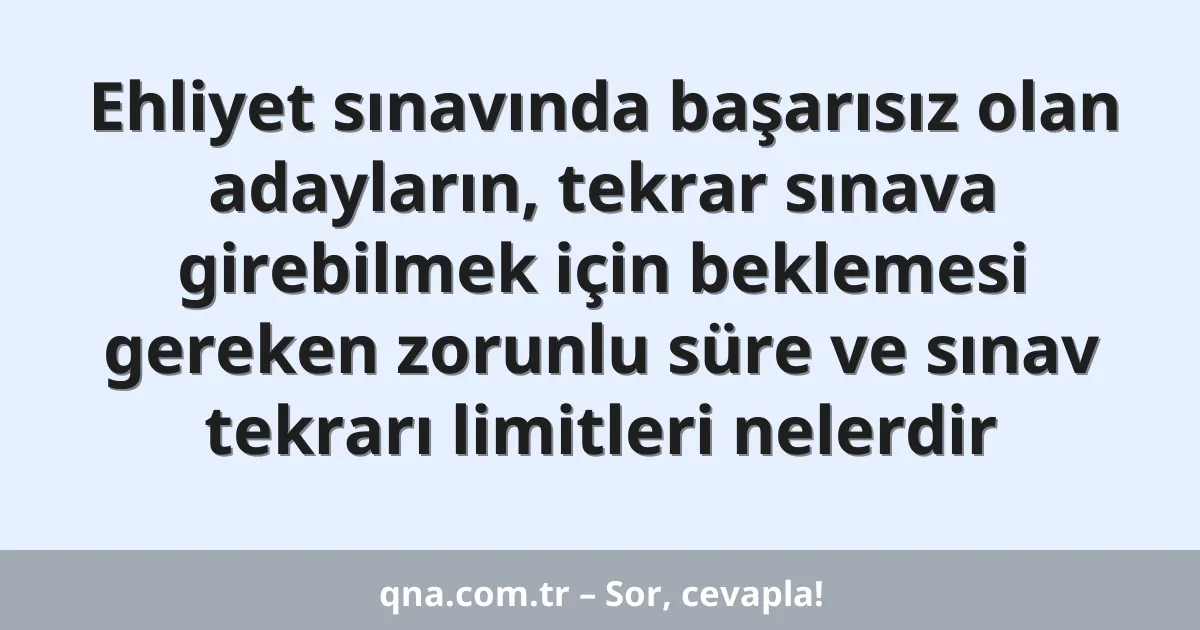 Ehliyet sınavında başarısız olan adayların, tekrar sınava girebilmek için beklemesi gereken zorunlu süre ve sınav tekrarı limitleri nelerdir