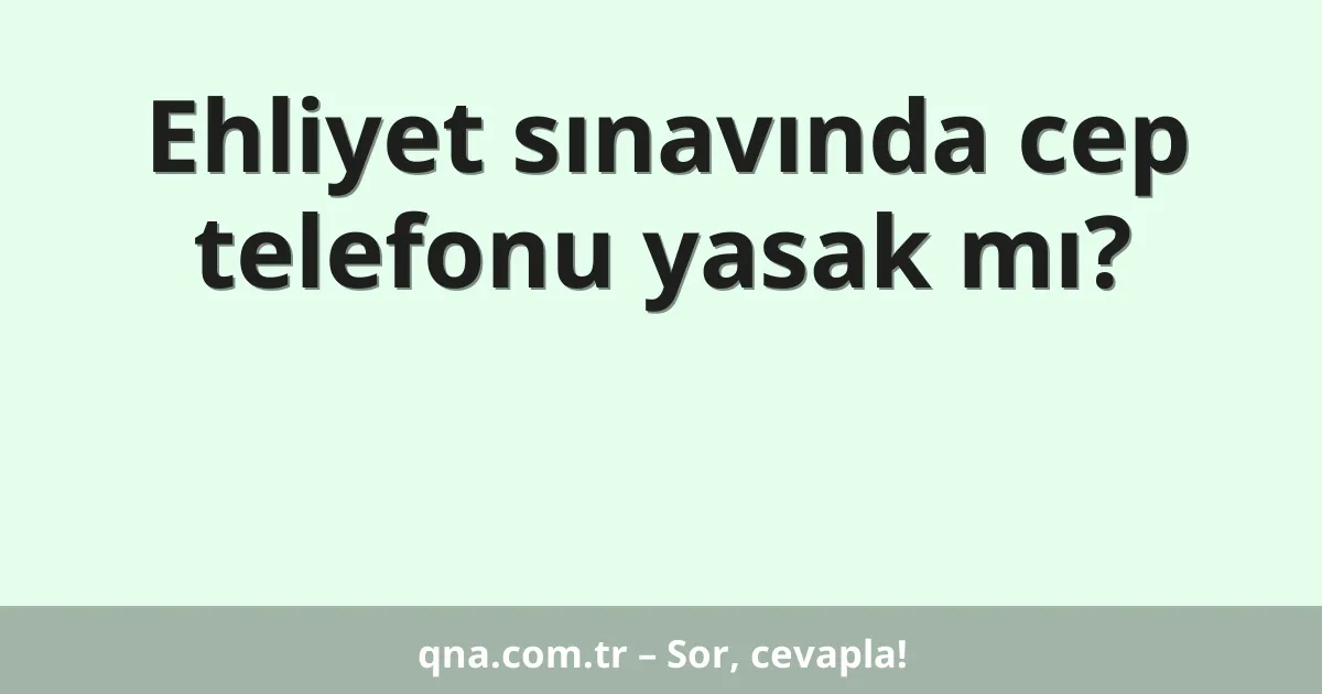 Ehliyet sınavında cep telefonu yasak mı?
