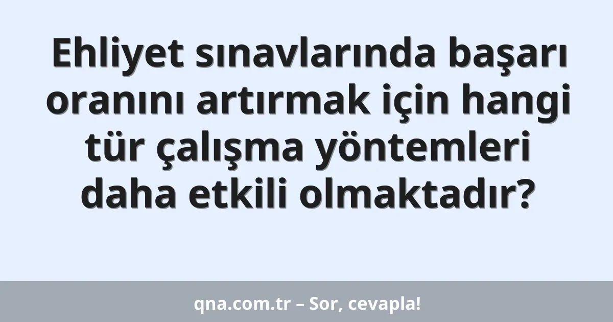 Ehliyet sınavlarında başarı oranını artırmak için hangi tür çalışma yöntemleri daha etkili olmaktadır?