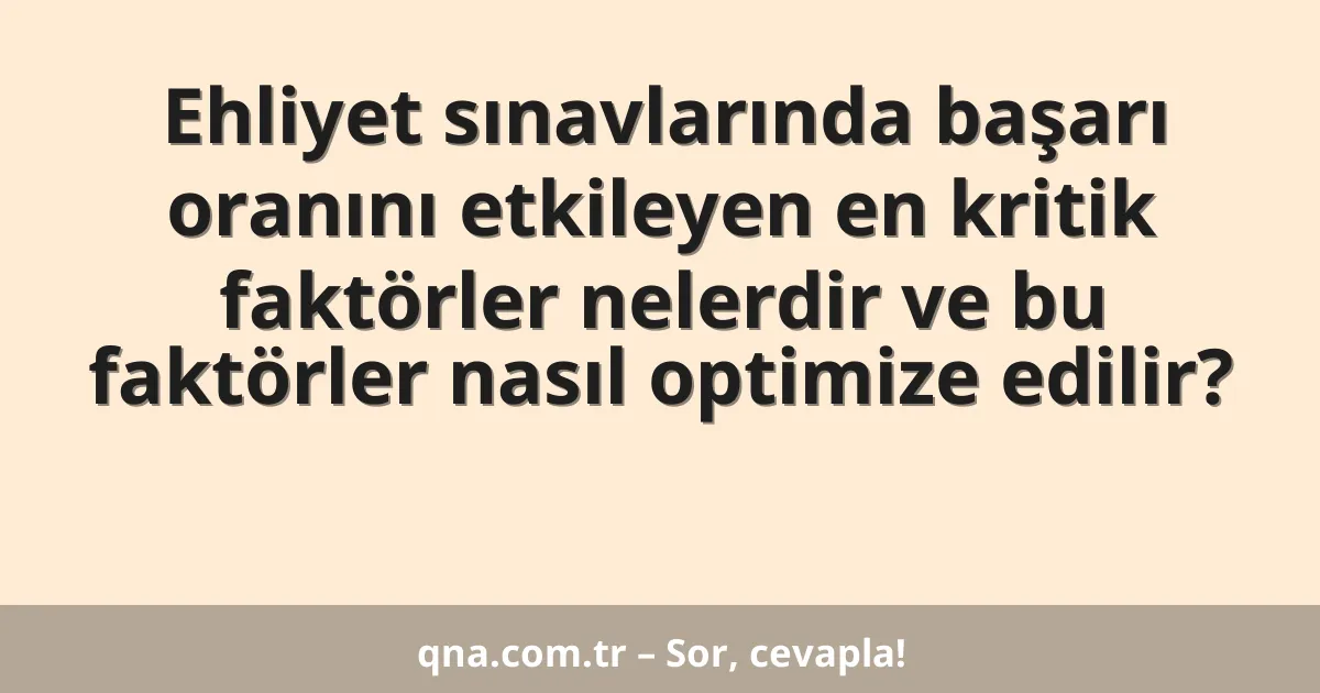 Ehliyet sınavlarında başarı oranını etkileyen en kritik faktörler nelerdir ve bu faktörler nasıl optimize edilir?