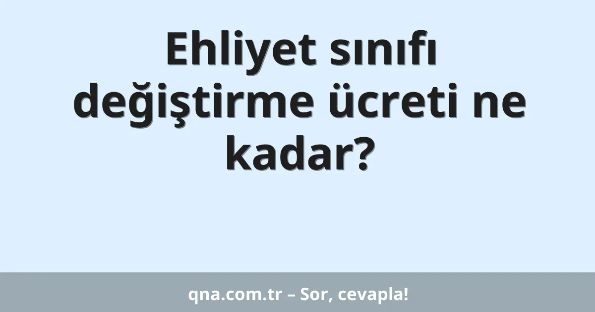 Ehliyet sınıfı değiştirme ücreti ne kadar?