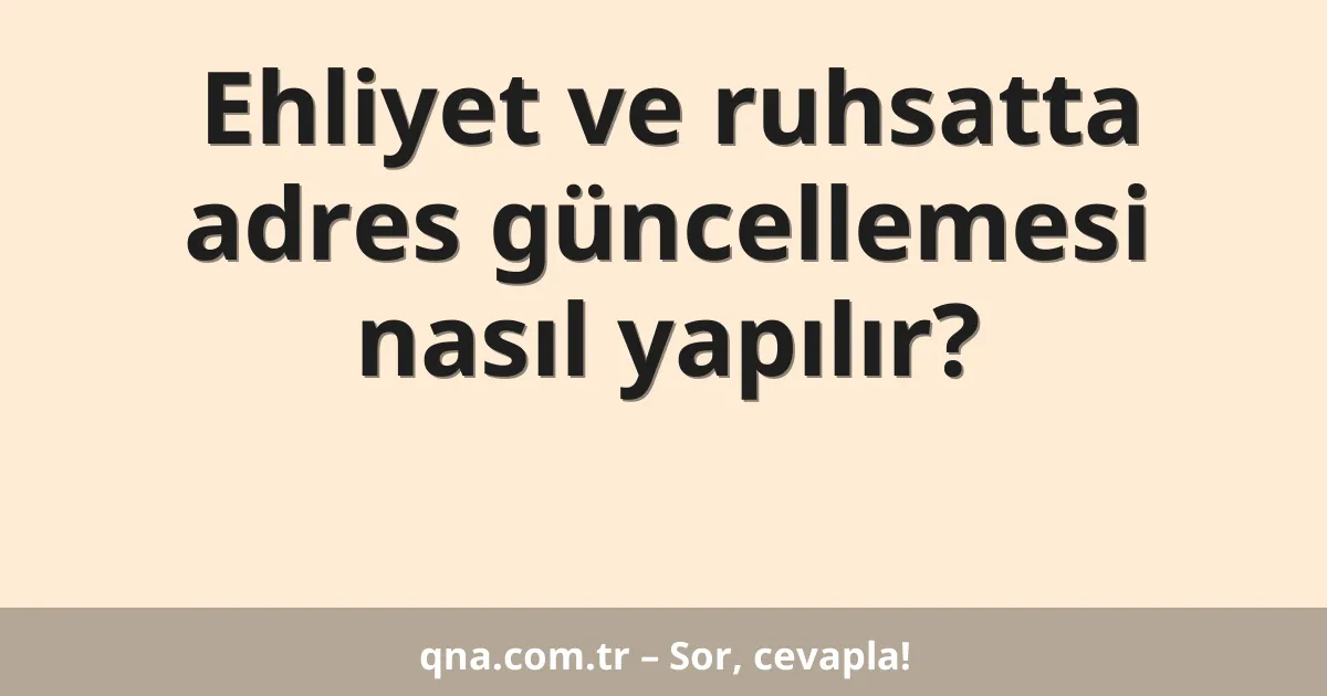Ehliyet ve ruhsatta adres güncellemesi nasıl yapılır?