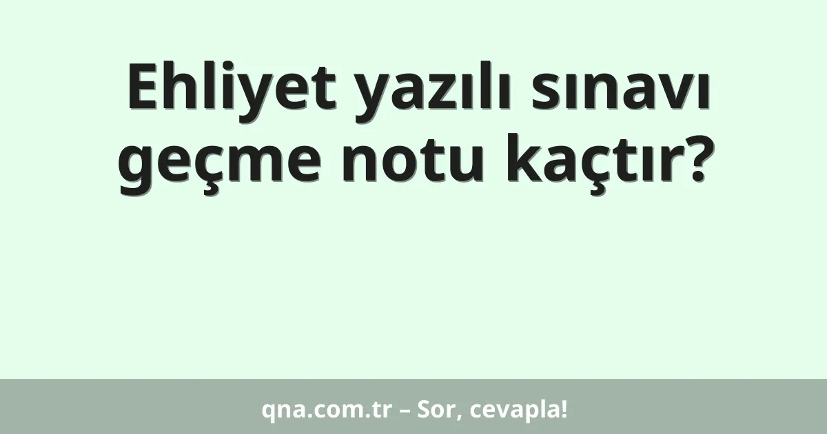 Ehliyet yazılı sınavı geçme notu kaçtır?