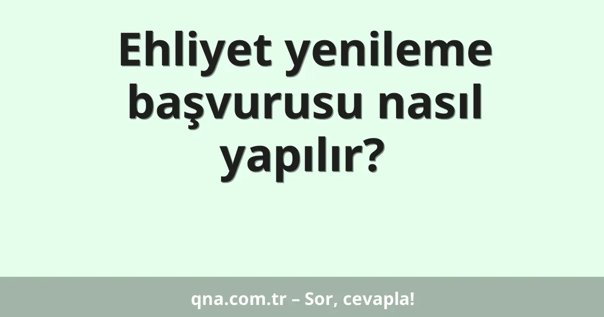 Ehliyet yenileme başvurusu nasıl yapılır?