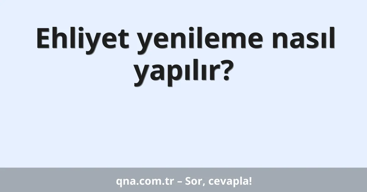 Ehliyet yenileme nasıl yapılır?