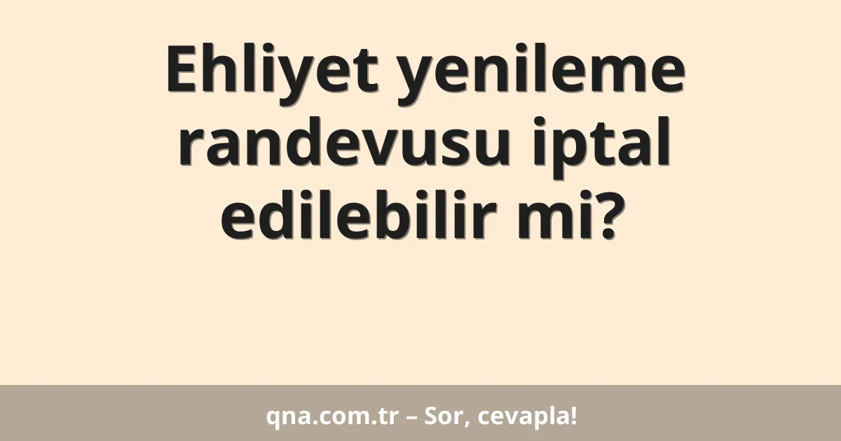 Ehliyet yenileme randevusu iptal edilebilir mi?