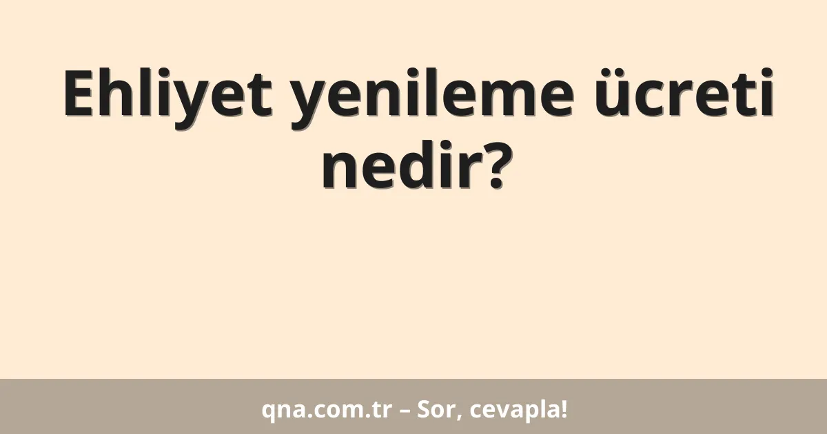 Ehliyet yenileme ücreti nedir?