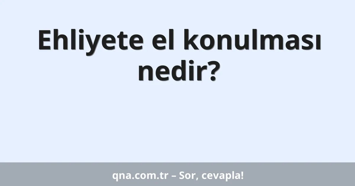Ehliyete el konulması nedir?