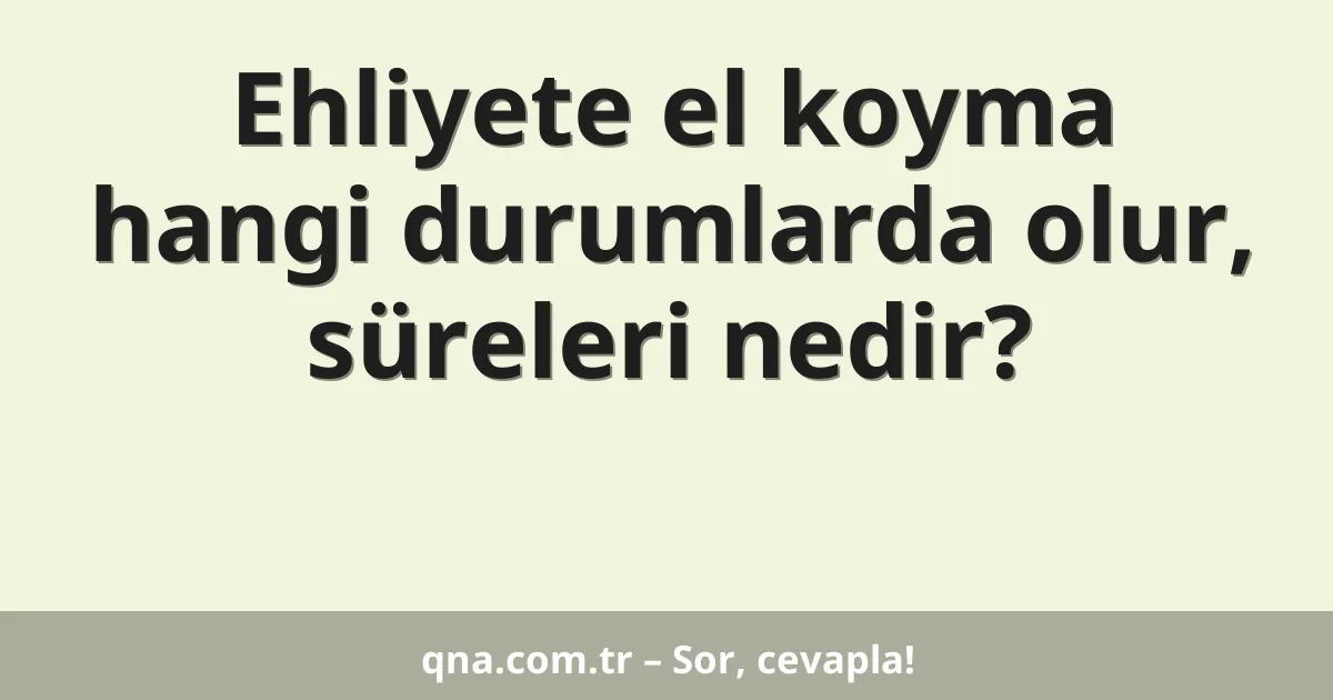 Ehliyete el koyma hangi durumlarda olur, süreleri nedir?