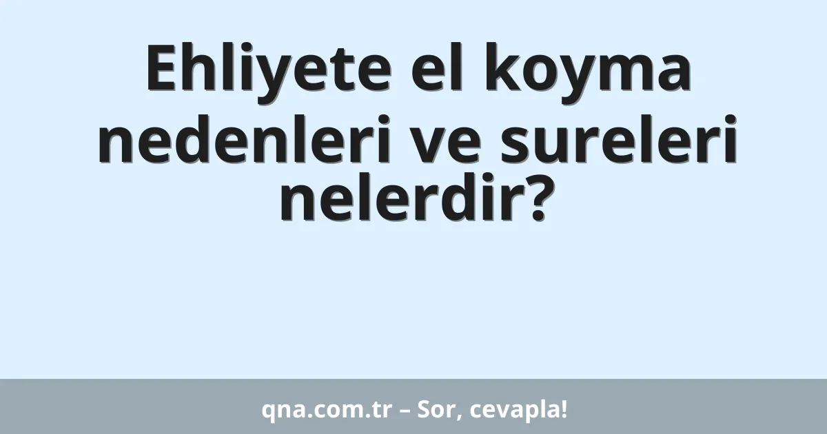 Ehliyete el koyma nedenleri ve sureleri nelerdir?