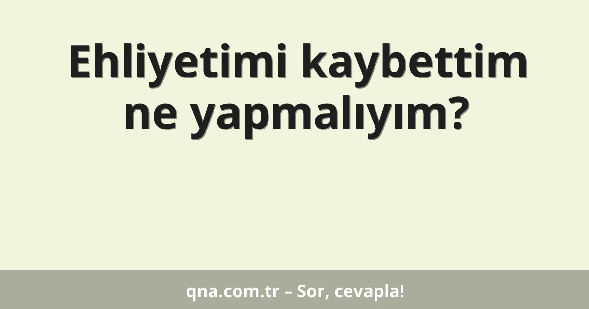 Ehliyetimi kaybettim ne yapmalıyım?
