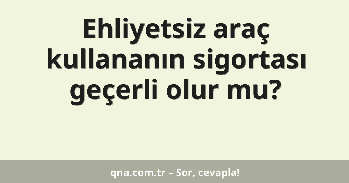 Ehliyetsiz araç kullananın sigortası geçerli olur mu?