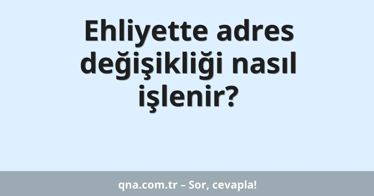 Ehliyette adres değişikliği nasıl işlenir?