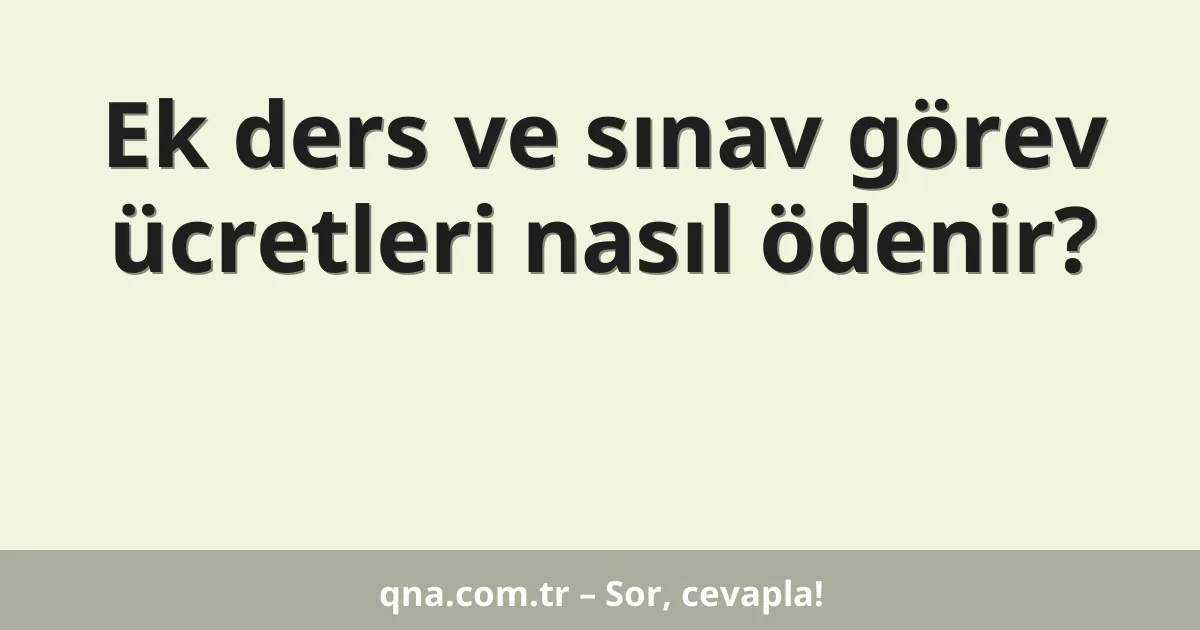 Ek ders ve sınav görev ücretleri nasıl ödenir?