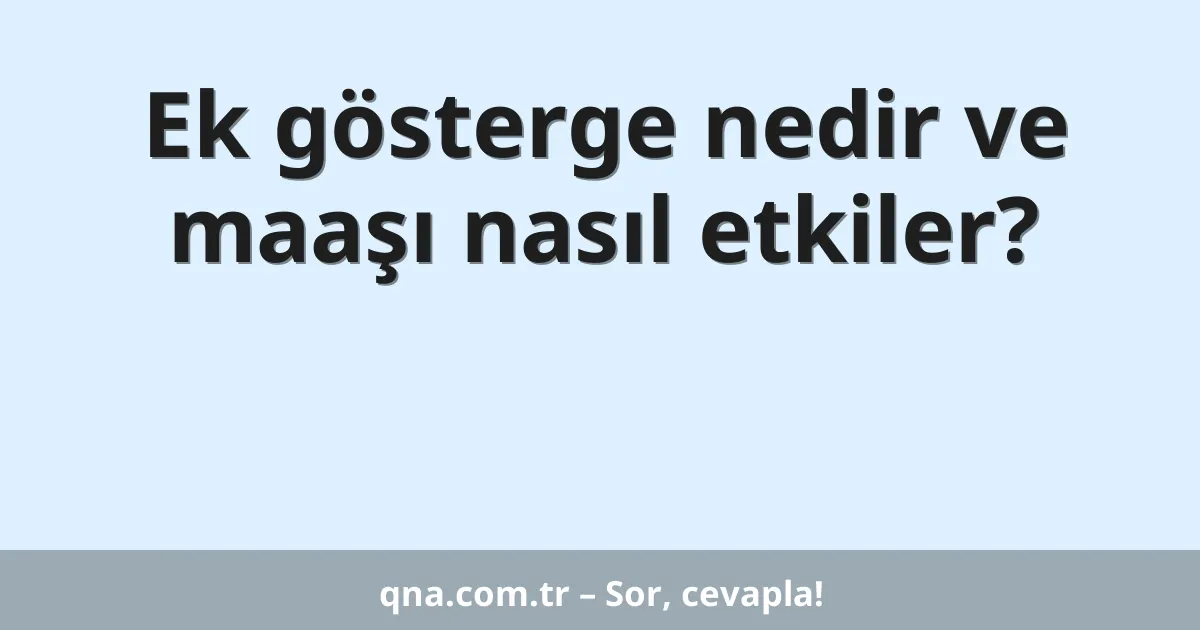 Ek gösterge nedir ve maaşı nasıl etkiler?