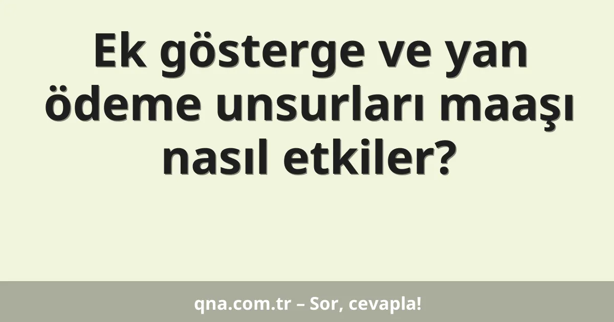 Ek gösterge ve yan ödeme unsurları maaşı nasıl etkiler?