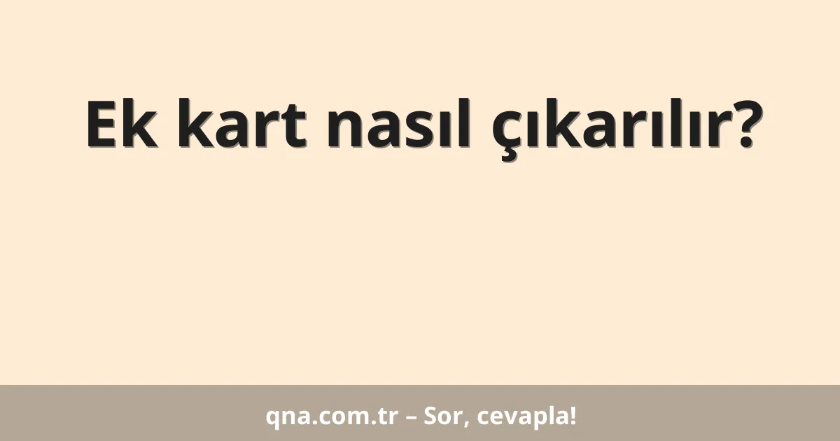 Ek kart nasıl çıkarılır?