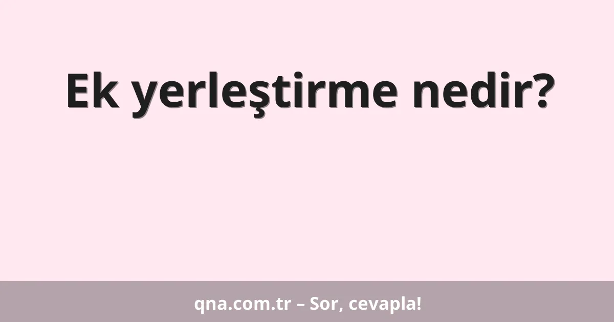Ek yerleştirme nedir?