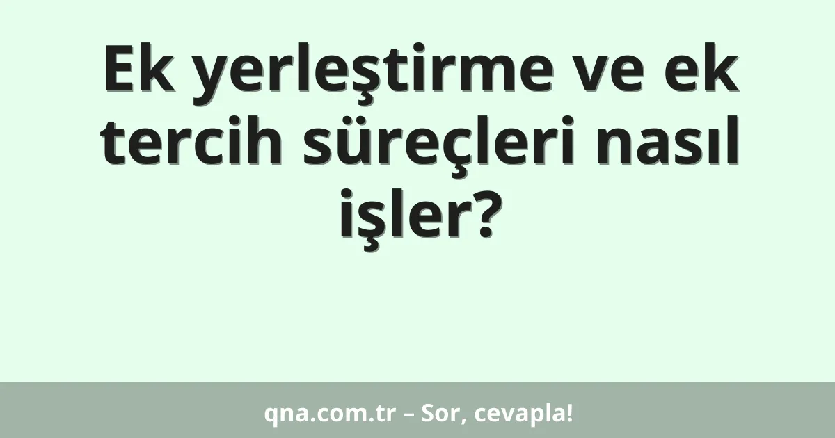 Ek yerleştirme ve ek tercih süreçleri nasıl işler?