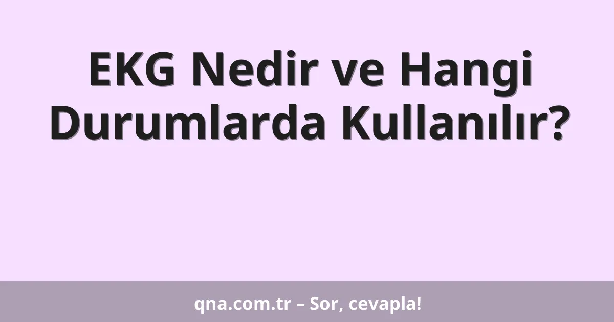 EKG Nedir ve Hangi Durumlarda Kullanılır?