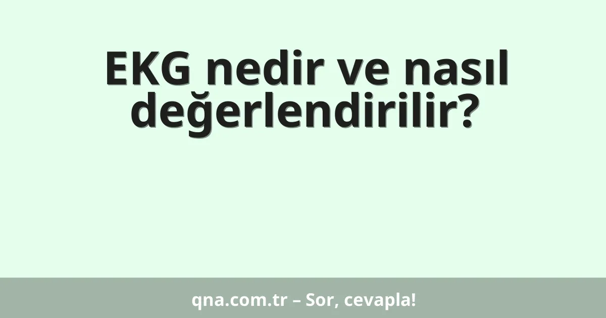 EKG nedir ve nasıl değerlendirilir?