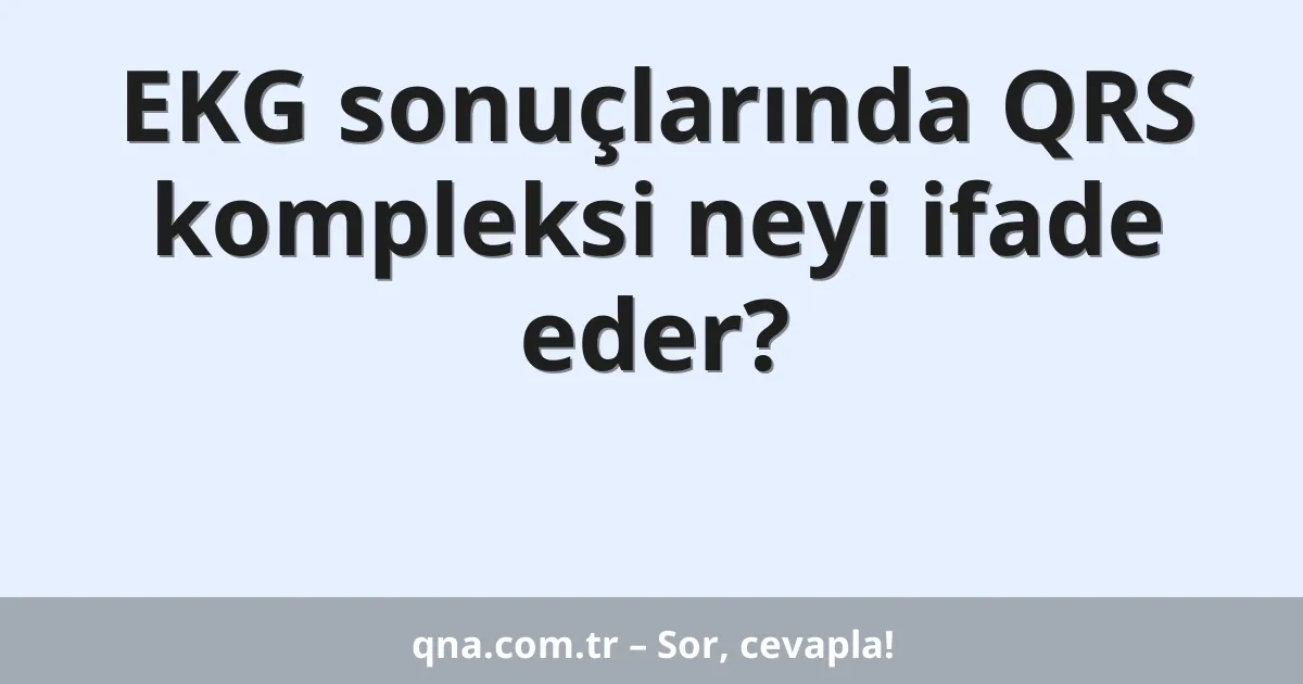 EKG sonuçlarında QRS kompleksi neyi ifade eder?