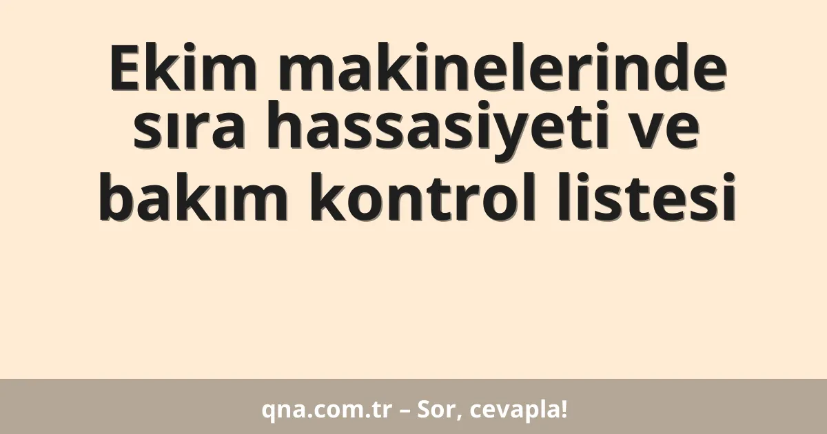 Ekim makinelerinde sıra hassasiyeti ve bakım kontrol listesi