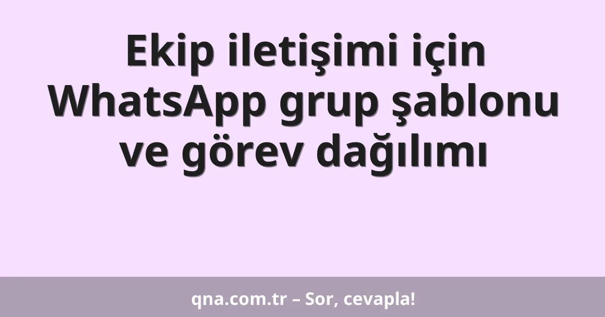 Ekip iletişimi için WhatsApp grup şablonu ve görev dağılımı