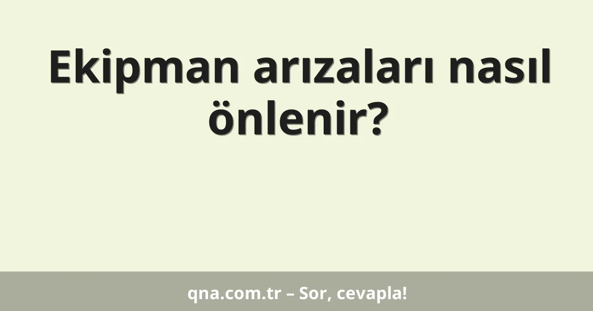 Ekipman arızaları nasıl önlenir?