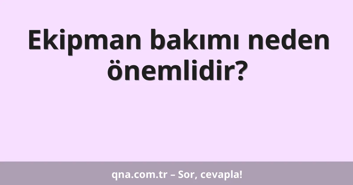 Ekipman bakımı neden önemlidir?